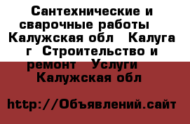 Сантехнические и сварочные работы. - Калужская обл., Калуга г. Строительство и ремонт » Услуги   . Калужская обл.